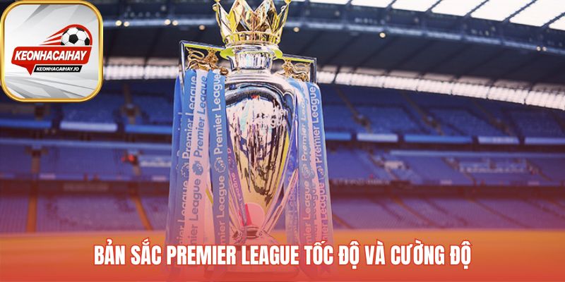Nhận định Ngoại hạng Anh nhấn mạnh tốc độ và cường độ