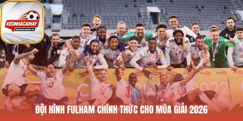 Đội hình Fulham thể hiện sự kết hợp kinh nghiệm và sức trẻ