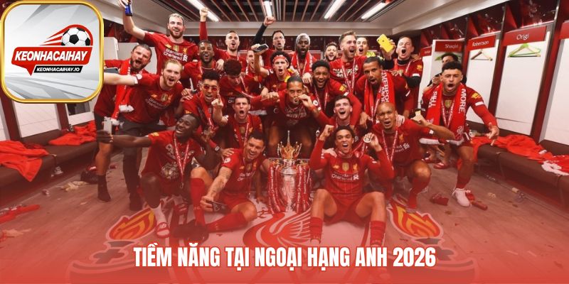 Phân tích cơ hội vô địch EPL 2026 của Liverpool đầy thách thức