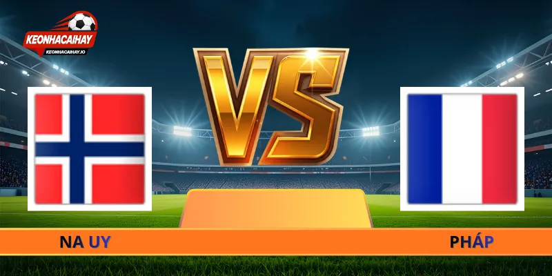 Nhận Định Na Uy Vs Pháp - 02h00 Ngày 27/06 World Cup 2026