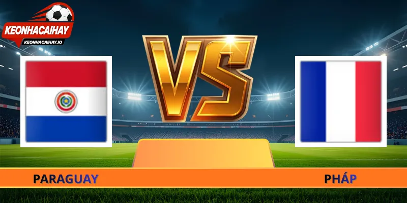 Nhận Định Pháp Vs Paraguay - 04h00 Ngày 05/07 World Cup 2026
