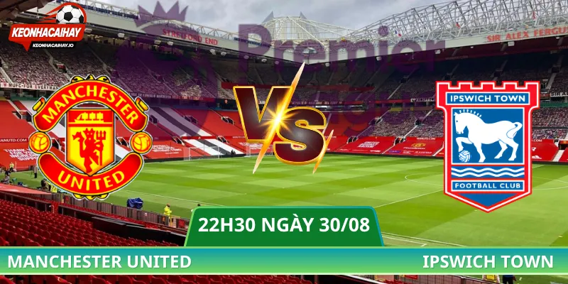 Nhận Định Manchester United Vs Ipswich Town - 22h30 Ngày 30/08